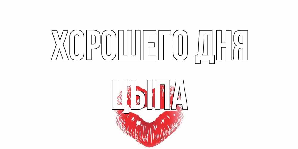 Открытка на каждый день с именем, Цыпа Хорошего дня Поцелуй Прикольная открытка с пожеланием онлайн скачать бесплатно 