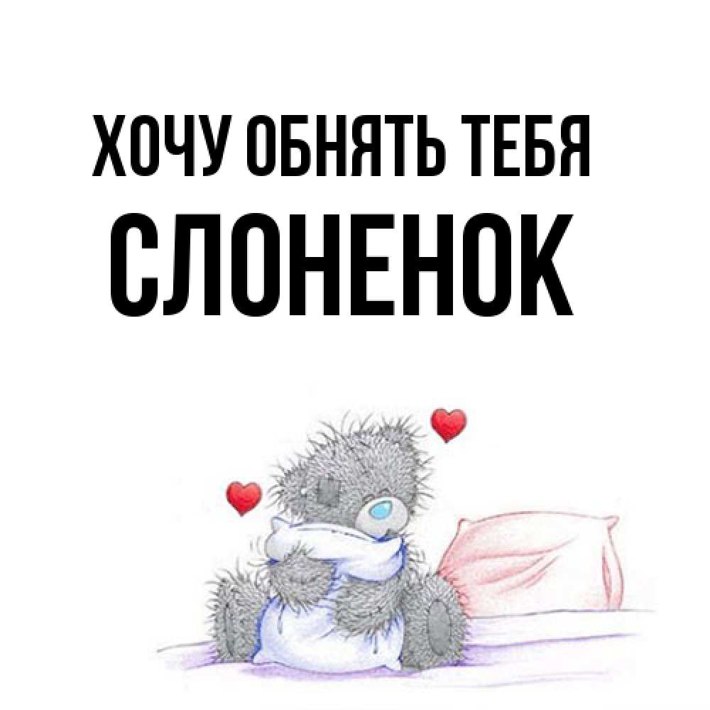 Открытка на каждый день с именем, Слоненок Хочу обнять тебя сердечки мишка Тедди и кроватка Прикольная открытка с пожеланием онлайн скачать бесплатно 