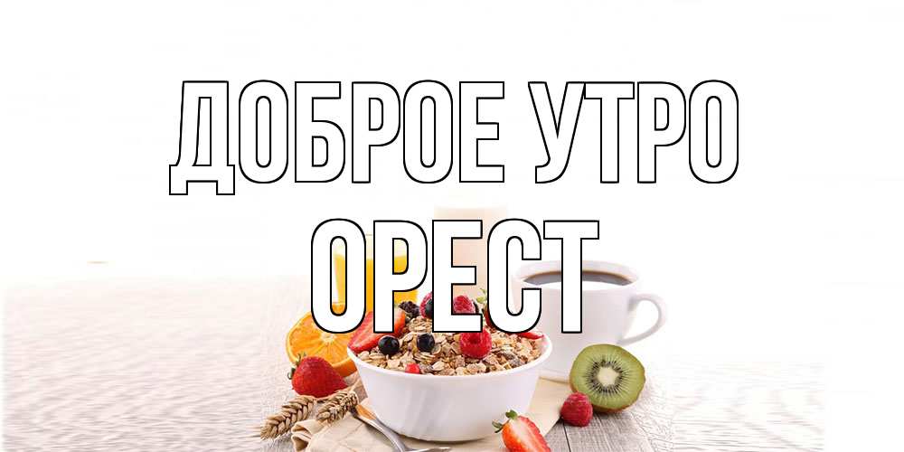Открытка на каждый день с именем, Орест Доброе утро открытка с пожеланием добрейшего утречка Прикольная открытка с пожеланием онлайн скачать бесплатно 