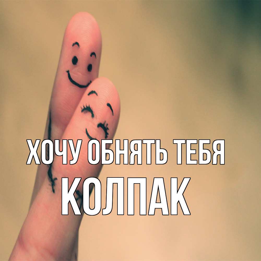 Открытка на каждый день с именем, Колпак Хочу обнять тебя рисунок на пальцах Прикольная открытка с пожеланием онлайн скачать бесплатно 