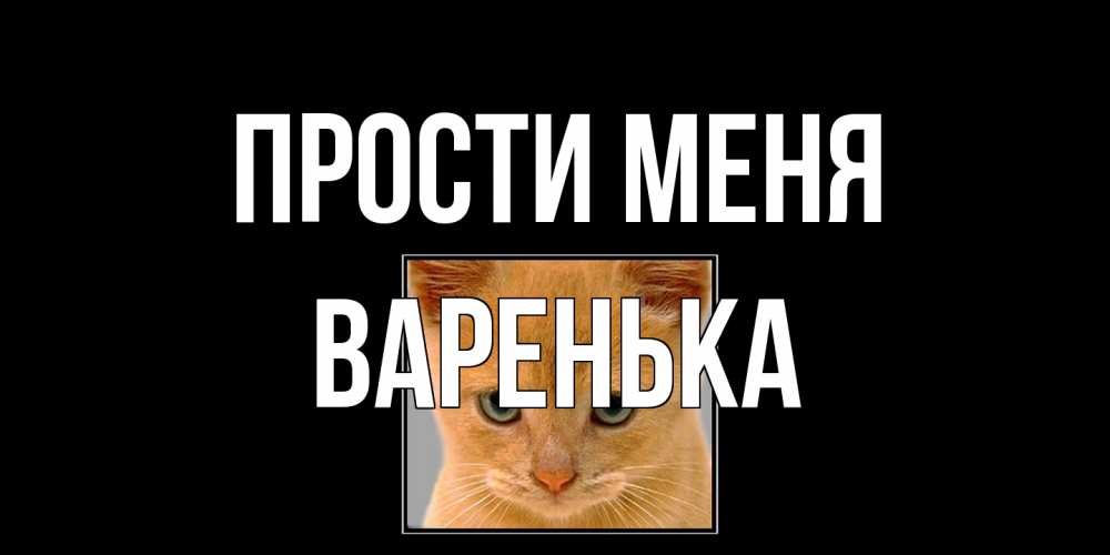 Открытка на каждый день с именем, Варенька Прости меня рыжий грустный кот просит прощения Прикольная открытка с пожеланием онлайн скачать бесплатно 