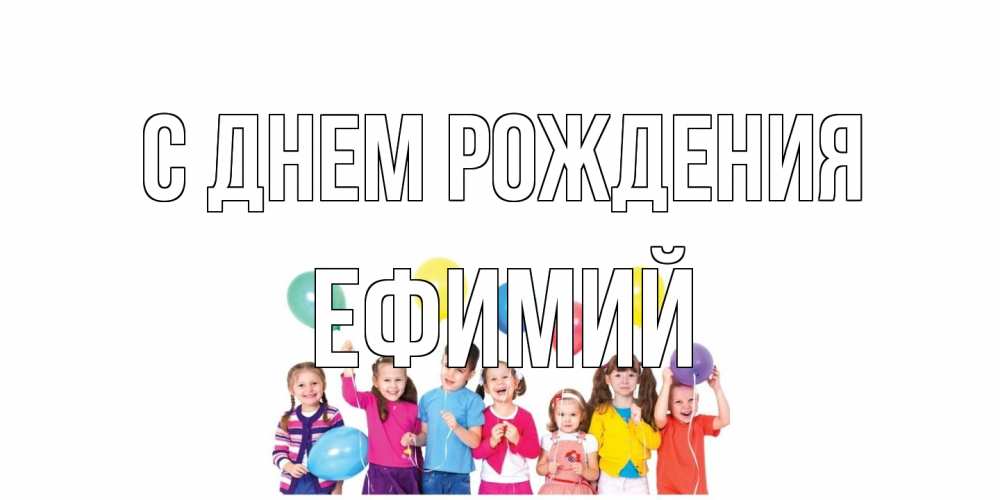 Открытка на каждый день с именем, Ефимий С днем рождения Дети, шары Прикольная открытка с пожеланием онлайн скачать бесплатно 