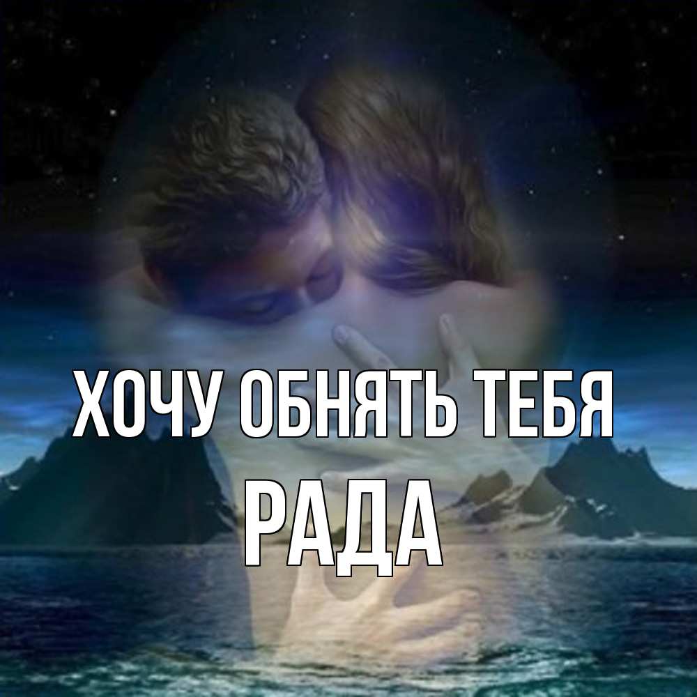 Открытка на каждый день с именем, Рада Хочу обнять тебя Море и горы Прикольная открытка с пожеланием онлайн скачать бесплатно 
