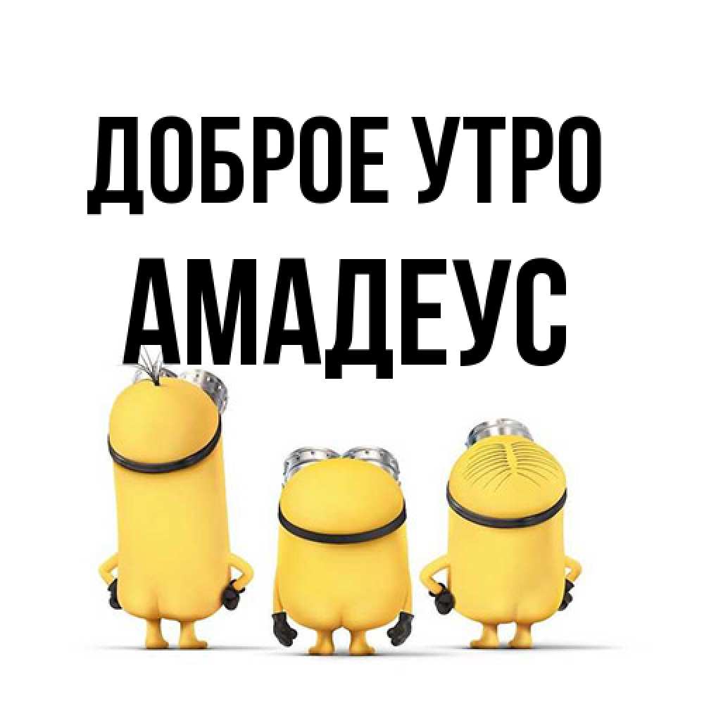 Открытка на каждый день с именем, Амадеус Доброе утро подписать открытку онлайн бесплатно Прикольная открытка с пожеланием онлайн скачать бесплатно 