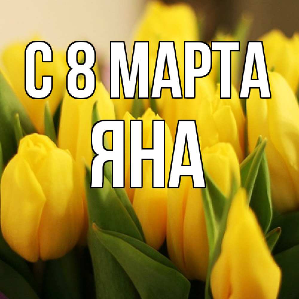 Открытка на каждый день с именем, Яна C 8 МАРТА цветы Прикольная открытка с пожеланием онлайн скачать бесплатно 