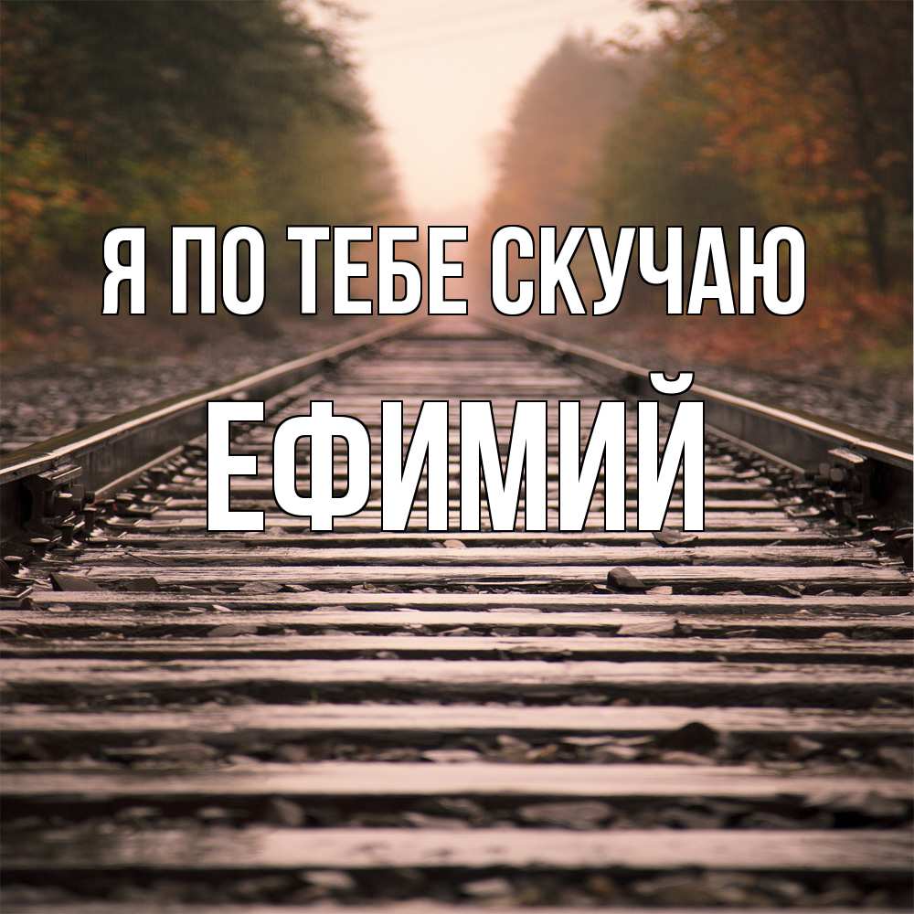 Открытка на каждый день с именем, Ефимий Я по тебе скучаю приезжай Прикольная открытка с пожеланием онлайн скачать бесплатно 