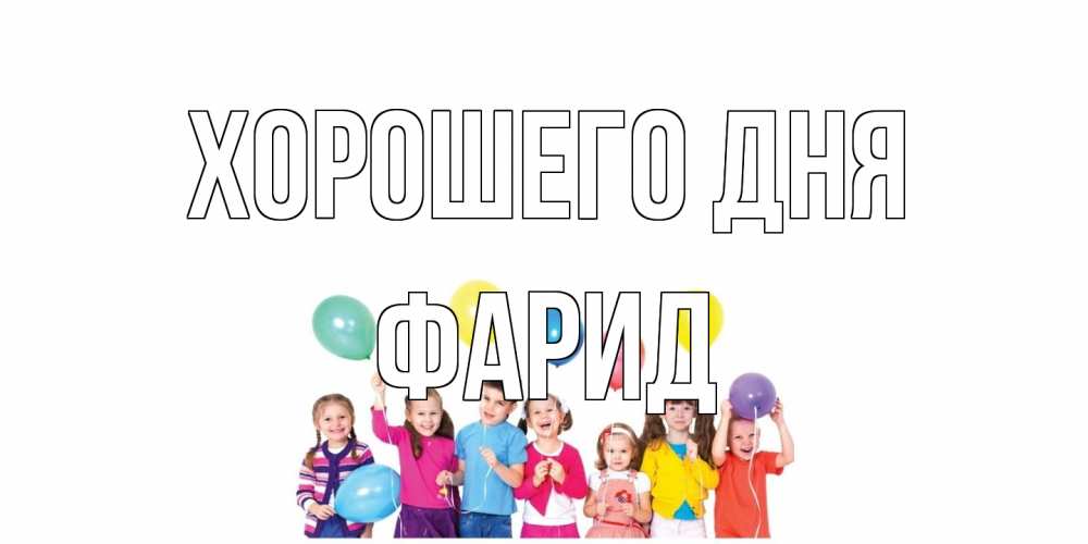 Открытка на каждый день с именем, Фарид Хорошего дня открытка для ребенка Прикольная открытка с пожеланием онлайн скачать бесплатно 