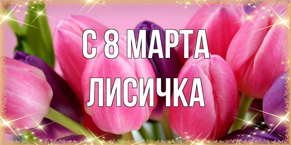 Открытка на каждый день с именем, Лисичка C 8 МАРТА тюльпаны для женщины на международный женский день Прикольная открытка с пожеланием онлайн скачать бесплатно 