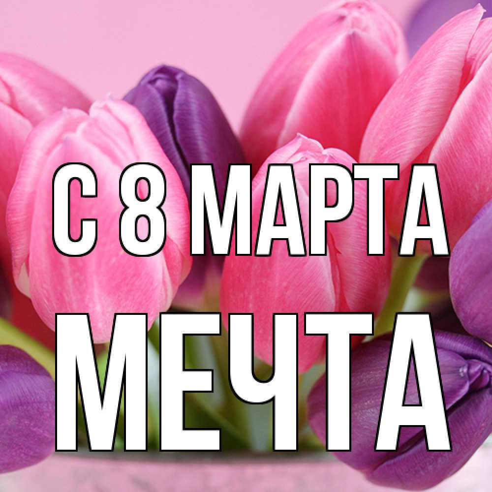 Открытка на каждый день с именем, мечта C 8 МАРТА маме 1 Прикольная открытка с пожеланием онлайн скачать бесплатно 