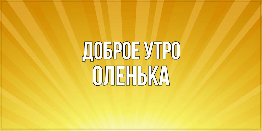 Открытка на каждый день с именем, Оленька Доброе утро пожелания доброго утра Прикольная открытка с пожеланием онлайн скачать бесплатно 