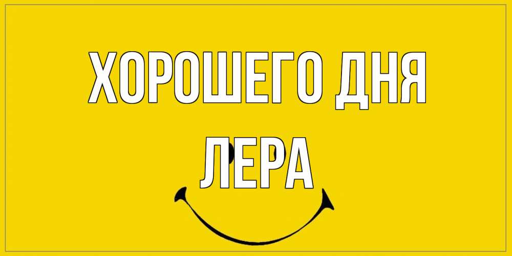 Открытка на каждый день с именем, Лера Хорошего дня улыбка Прикольная открытка с пожеланием онлайн скачать бесплатно 
