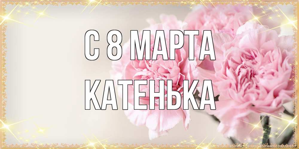 Открытка на каждый день с именем, Катенька C 8 МАРТА открытка с розовыми цветами в рамочке с подписью на 8 марта Прикольная открытка с пожеланием онлайн скачать бесплатно 
