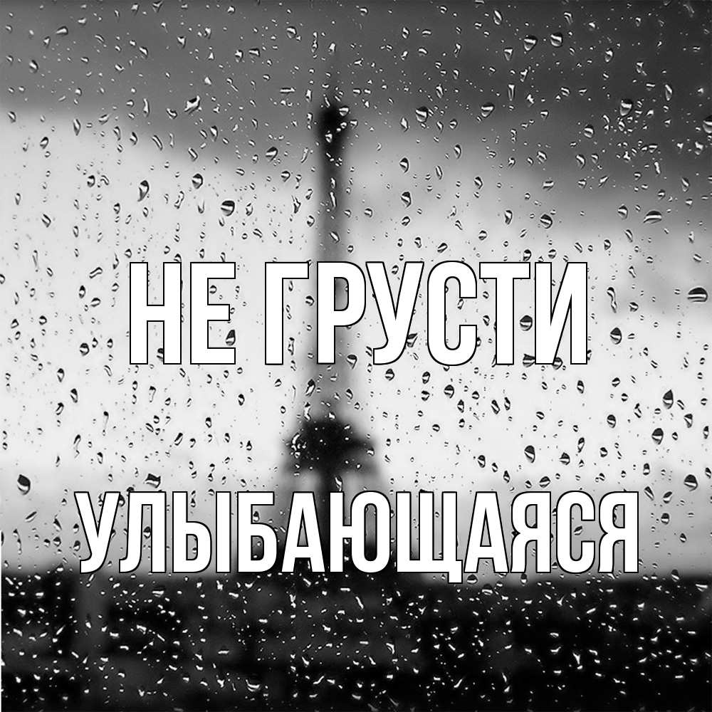 Открытка на каждый день с именем, Улыбающаяся Не грусти Париж и Эйфелева башня Прикольная открытка с пожеланием онлайн скачать бесплатно 