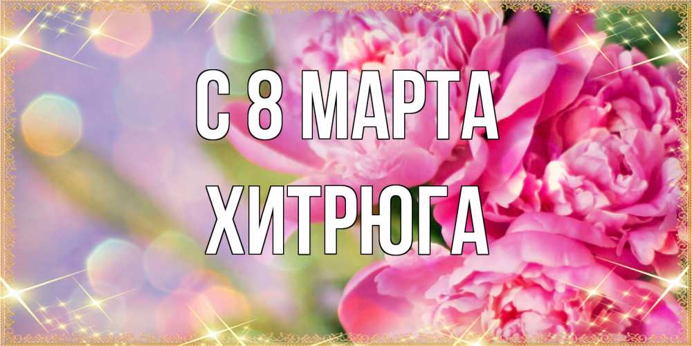 Открытка на каждый день с именем, хитрюга C 8 МАРТА красивые открытки с текстом для любимых дам Прикольная открытка с пожеланием онлайн скачать бесплатно 