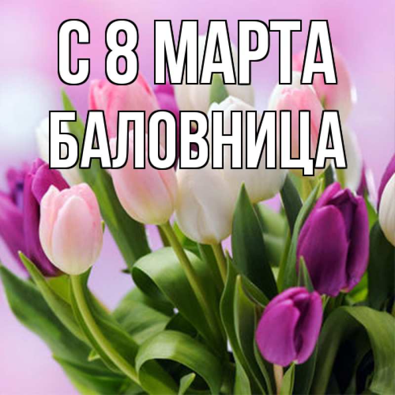 Открытка с именем, Баловница, C 8 МАРТА