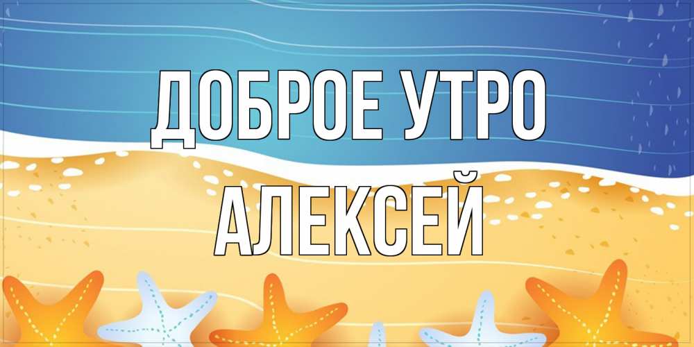 Открытка на каждый день с именем, Алексей Доброе утро красивая морская тема Прикольная открытка с пожеланием онлайн скачать бесплатно 