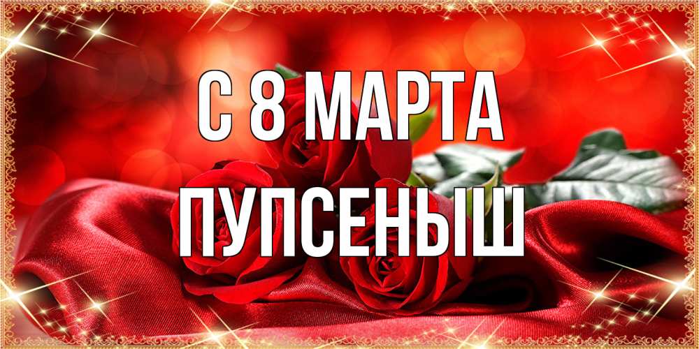 Открытка на каждый день с именем, пупсеныш C 8 МАРТА открытка красного цвета с розами на 8 марта Прикольная открытка с пожеланием онлайн скачать бесплатно 