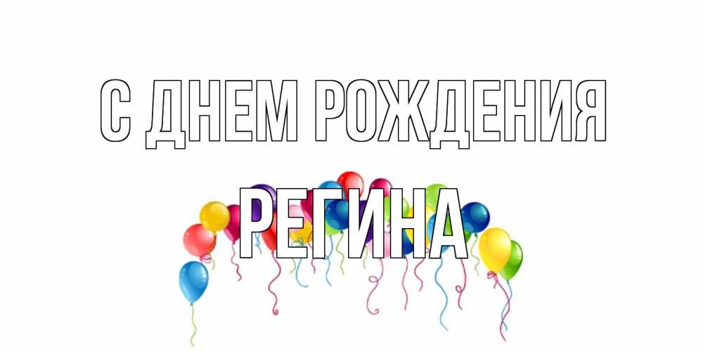 Открытка на каждый день с именем, Регина С днем рождения Воздушные шары, ленты Прикольная открытка с пожеланием онлайн скачать бесплатно 