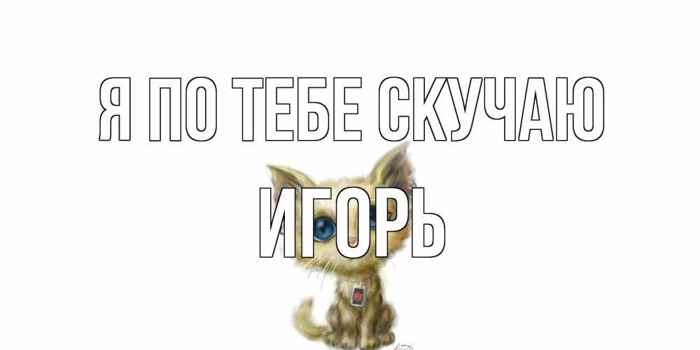 Открытка на каждый день с именем, Игорь Я по тебе скучаю я по тебе скучаю открытки для любимых с именем Прикольная открытка с пожеланием онлайн скачать бесплатно 