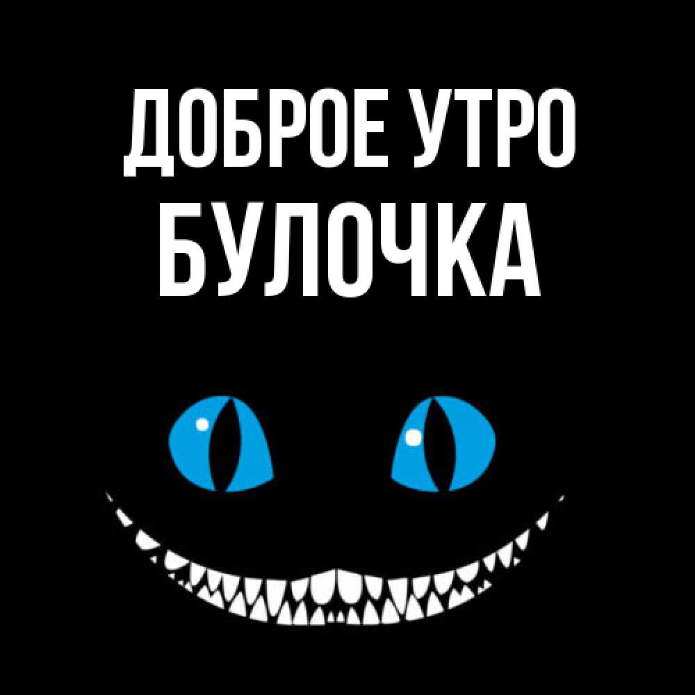 Открытка на каждый день с именем, булочка Доброе утро голубые глаза и зубки Прикольная открытка с пожеланием онлайн скачать бесплатно 
