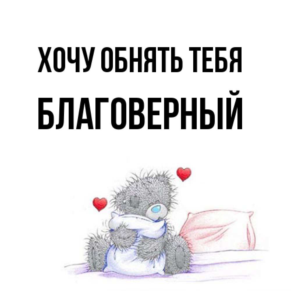 Открытка на каждый день с именем, Благоверный Хочу обнять тебя сердечки мишка Тедди и кроватка Прикольная открытка с пожеланием онлайн скачать бесплатно 