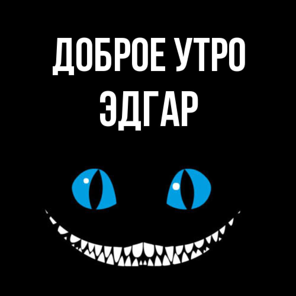 Открытка на каждый день с именем, Эдгар Доброе утро голубые глаза и зубки Прикольная открытка с пожеланием онлайн скачать бесплатно 