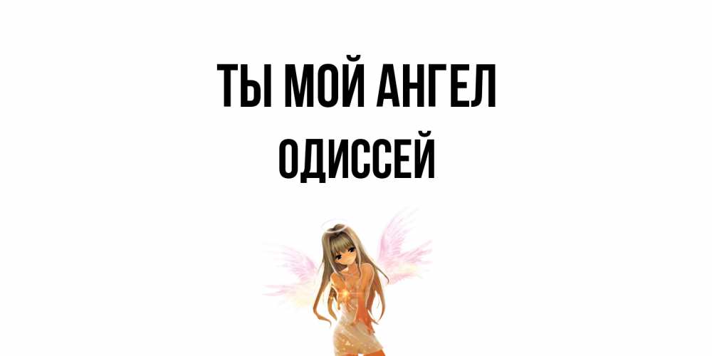 Открытка на каждый день с именем, Одиссей Ты мой ангел ангел, аниме Прикольная открытка с пожеланием онлайн скачать бесплатно 