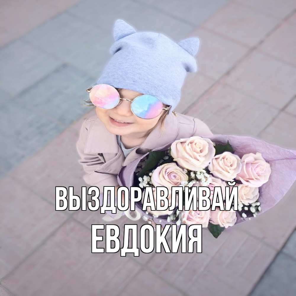 Открытка на каждый день с именем, Евдокия Выздоравливай букет роз и ребенок Прикольная открытка с пожеланием онлайн скачать бесплатно 