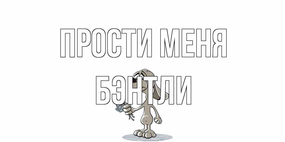 Открытка на каждый день с именем, Бэнтли Прости меня открытка прости меня серый пес Прикольная открытка с пожеланием онлайн скачать бесплатно 