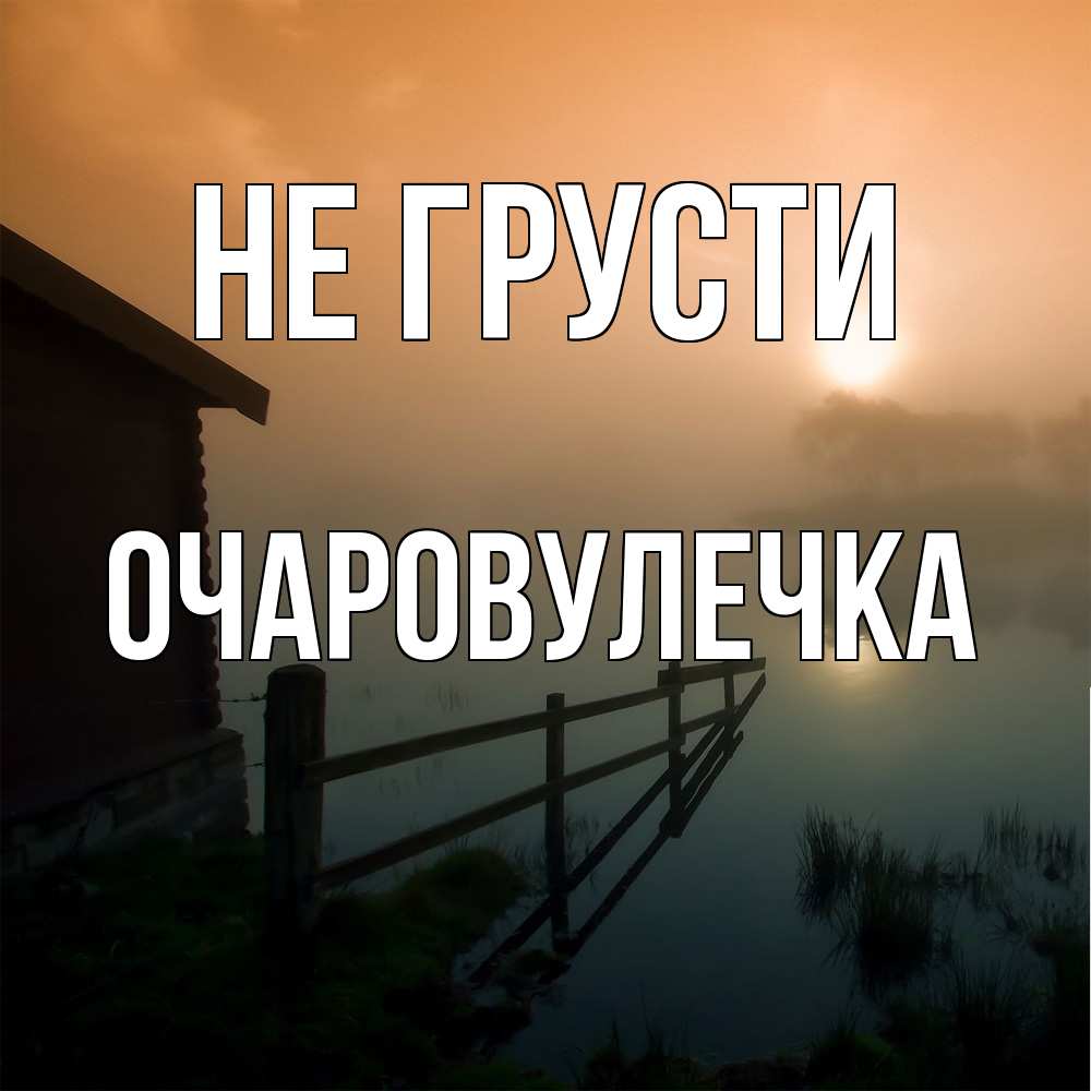 Открытка на каждый день с именем, Очаpовулечка Не грусти дом у озера Прикольная открытка с пожеланием онлайн скачать бесплатно 
