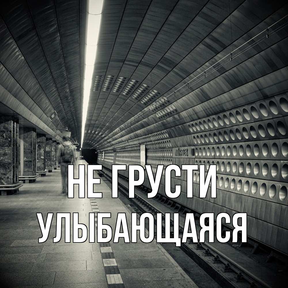 Открытка на каждый день с именем, Улыбающаяся Не грусти пустая станция метро Прикольная открытка с пожеланием онлайн скачать бесплатно 