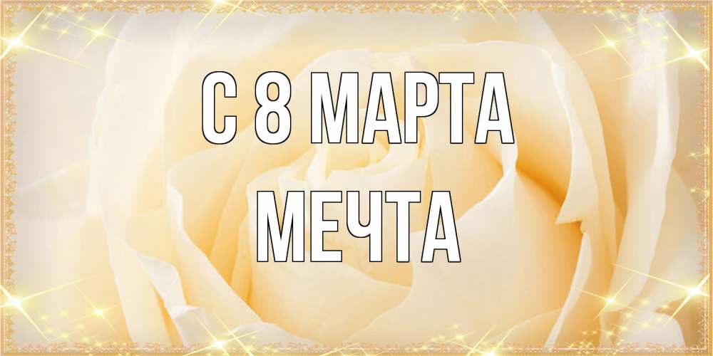 Открытка на каждый день с именем, мечта C 8 МАРТА с международным женским днем поздравления для женщины Прикольная открытка с пожеланием онлайн скачать бесплатно 