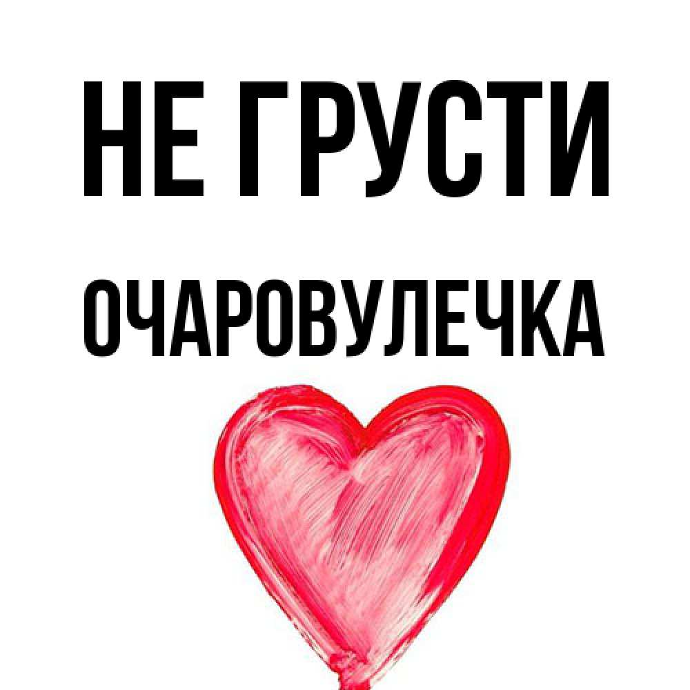 Открытка на каждый день с именем, Очаpовулечка Не грусти сердечко Прикольная открытка с пожеланием онлайн скачать бесплатно 