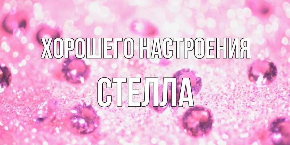 Открытка на каждый день с именем, Стелла Хорошего настроения рубины и красота Прикольная открытка с пожеланием онлайн скачать бесплатно 