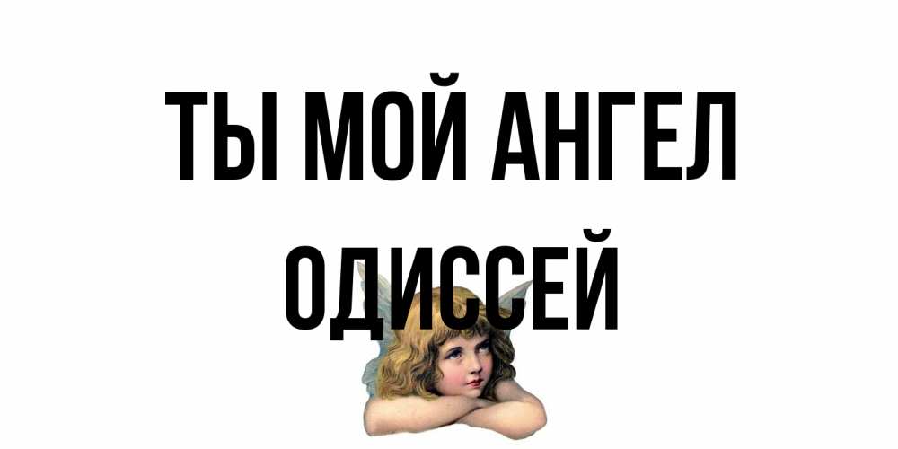 Открытка на каждый день с именем, Одиссей Ты мой ангел ангел Прикольная открытка с пожеланием онлайн скачать бесплатно 