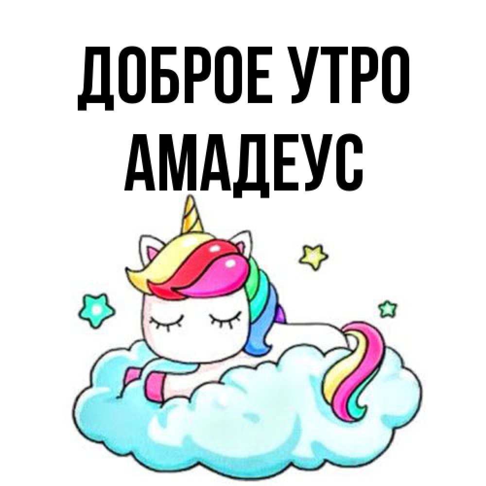 Открытка на каждый день с именем, Амадеус Доброе утро радужное утро Прикольная открытка с пожеланием онлайн скачать бесплатно 