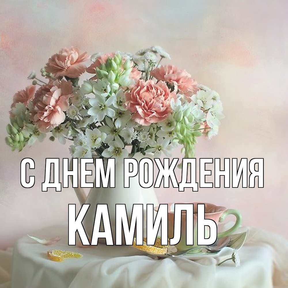 Открытка на каждый день с именем, Камиль С днем рождения с цветами Прикольная открытка с пожеланием онлайн скачать бесплатно 