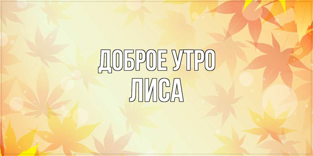 Открытка на каждый день с именем, лиса Доброе утро доброе утро Прикольная открытка с пожеланием онлайн скачать бесплатно 