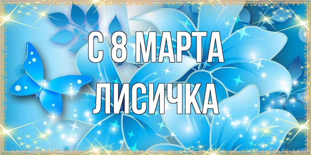 Открытка на каждый день с именем, Лисичка C 8 МАРТА современные открытки на международный женский день для любимой Прикольная открытка с пожеланием онлайн скачать бесплатно 