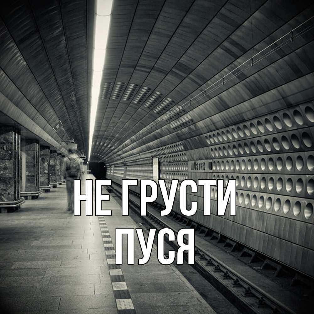 Открытка на каждый день с именем, Пуся Не грусти пустая станция метро Прикольная открытка с пожеланием онлайн скачать бесплатно 