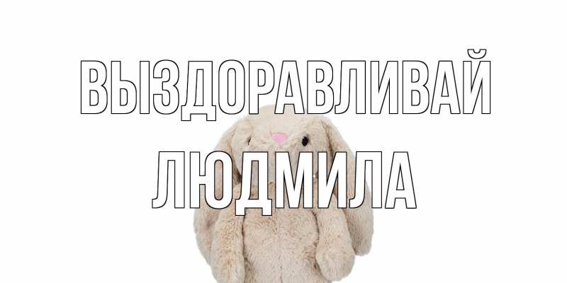 Открытка с именем, Людмила, Выздоравливай