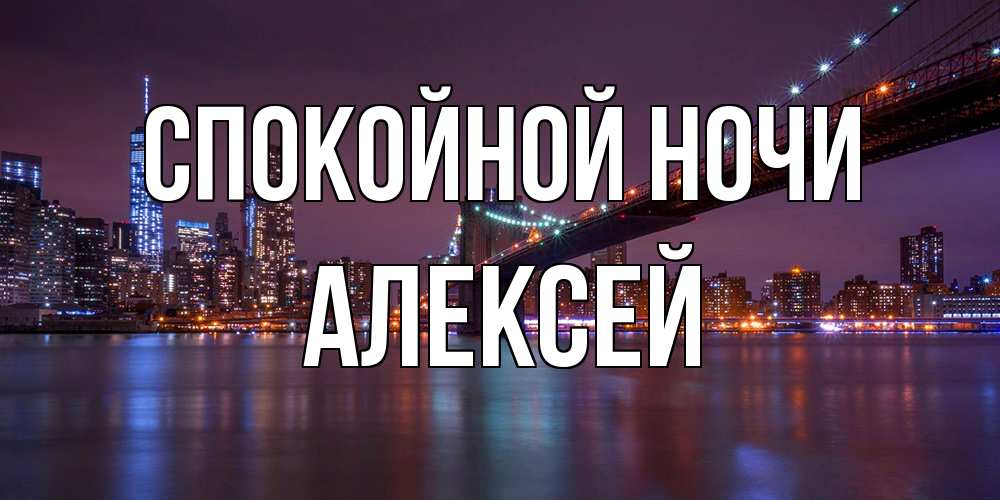 Открытка на каждый день с именем, Алексей Спокойной ночи ночной мост Прикольная открытка с пожеланием онлайн скачать бесплатно 