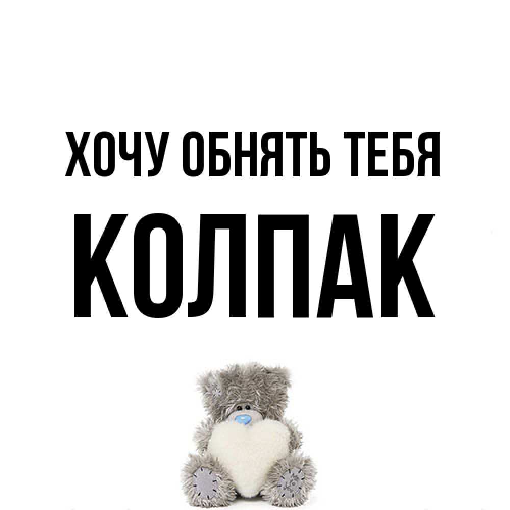 Открытка на каждый день с именем, Колпак Хочу обнять тебя медвежонок с сердечком белого цвета Прикольная открытка с пожеланием онлайн скачать бесплатно 