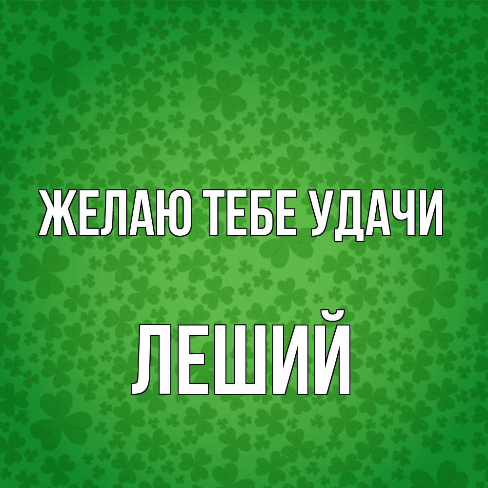 Открытка на каждый день с именем, Леший Желаю тебе удачи много листочков на удачу Прикольная открытка с пожеланием онлайн скачать бесплатно 