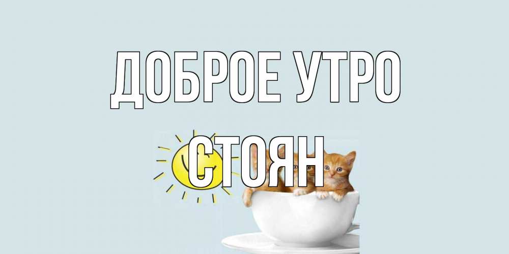 Открытка на каждый день с именем, Стоян Доброе утро котята Прикольная открытка с пожеланием онлайн скачать бесплатно 