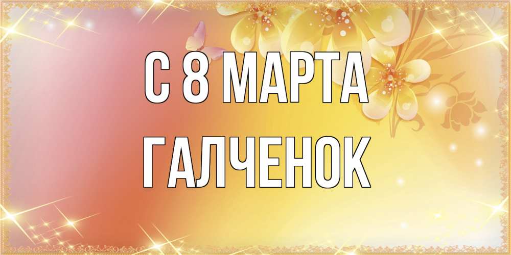 Открытка на каждый день с именем, Галченок C 8 МАРТА бесплатные открытки на международный женский день Прикольная открытка с пожеланием онлайн скачать бесплатно 