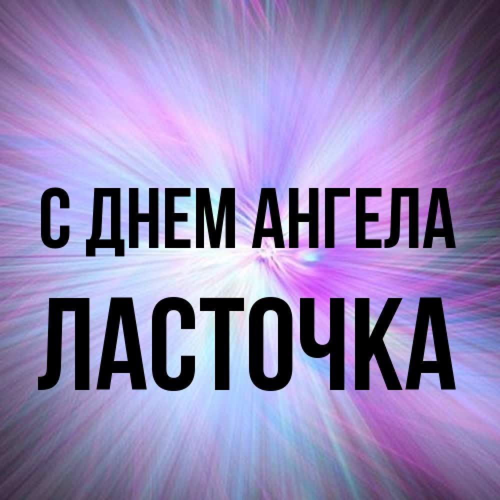 Открытка на каждый день с именем, Ласточка С днем ангела ангельский свет Прикольная открытка с пожеланием онлайн скачать бесплатно 