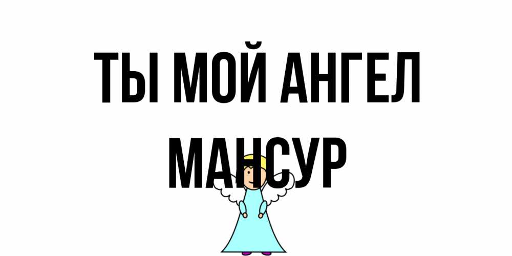 Открытка на каждый день с именем, Мансур Ты мой ангел ангел Прикольная открытка с пожеланием онлайн скачать бесплатно 