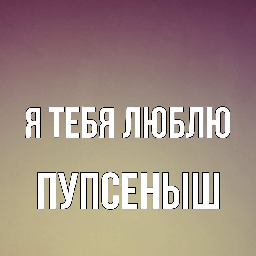 Открытка на каждый день с именем, пупсеныш Я тебя люблю для любимой Прикольная открытка с пожеланием онлайн скачать бесплатно 