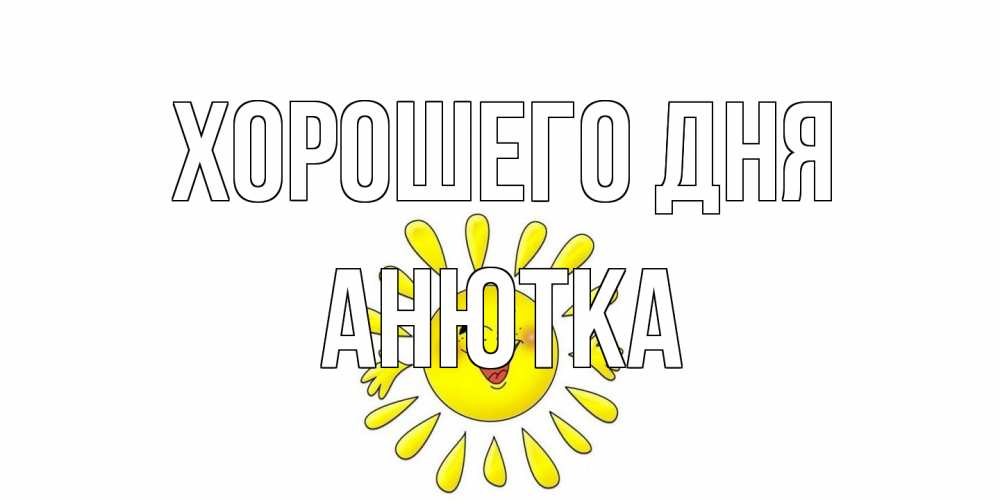Открытка на каждый день с именем, Анютка Хорошего дня открытка на каждый день Прикольная открытка с пожеланием онлайн скачать бесплатно 